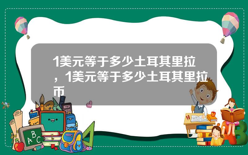 1美元等于多少土耳其里拉，1美元等于多少土耳其里拉币