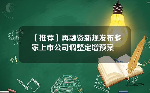 【推荐】再融资新规发布多家上市公司调整定增预案