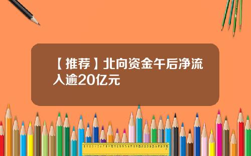 【推荐】北向资金午后净流入逾20亿元