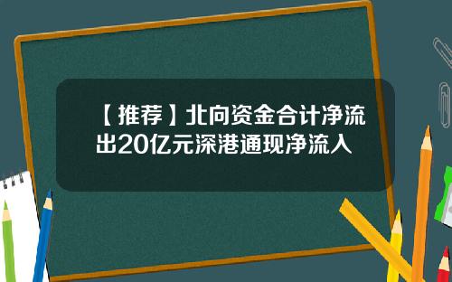 【推荐】北向资金合计净流出20亿元深港通现净流入