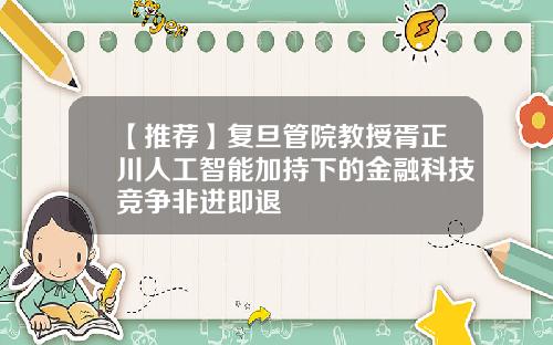 【推荐】复旦管院教授胥正川人工智能加持下的金融科技竞争非进即退