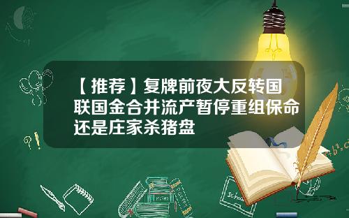 【推荐】复牌前夜大反转国联国金合并流产暂停重组保命还是庄家杀猪盘