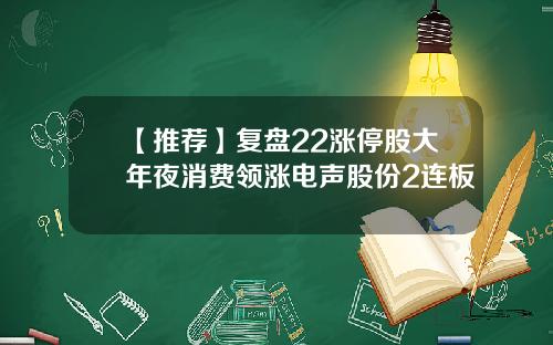 【推荐】复盘22涨停股大年夜消费领涨电声股份2连板