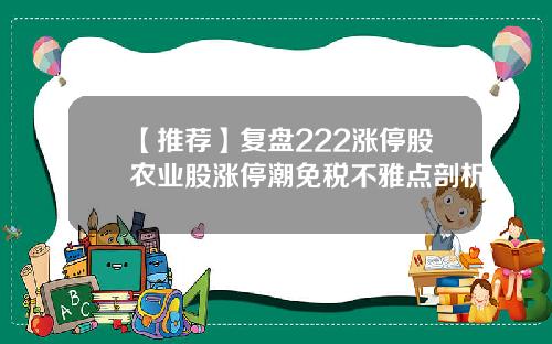 【推荐】复盘222涨停股农业股涨停潮免税不雅点剖析