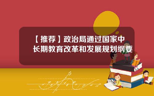 【推荐】政治局通过国家中长期教育改革和发展规划纲要