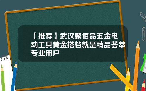 【推荐】武汉聚佰品五金电动工具黄金搭档就是精品荟萃专业用户