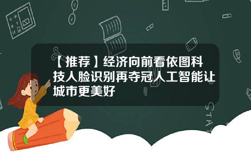 【推荐】经济向前看依图科技人脸识别再夺冠人工智能让城市更美好