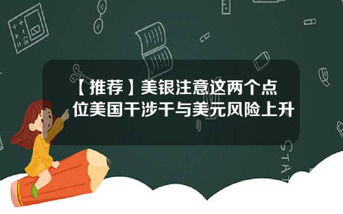 【推荐】美银注意这两个点位美国干涉干与美元风险上升