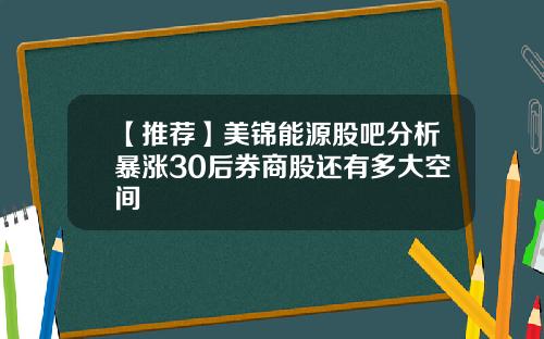 【推荐】美锦能源股吧分析暴涨30后券商股还有多大空间