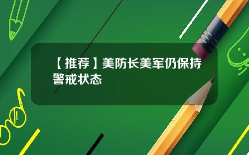 【推荐】美防长美军仍保持警戒状态