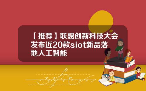 【推荐】联想创新科技大会发布近20款siot新品落地人工智能