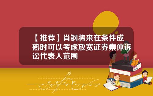 【推荐】肖钢将来在条件成熟时可以考虑放宽证券集体诉讼代表人范围