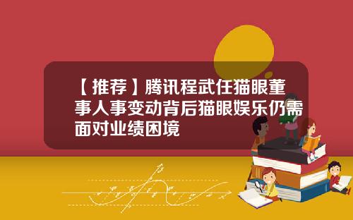 【推荐】腾讯程武任猫眼董事人事变动背后猫眼娱乐仍需面对业绩困境