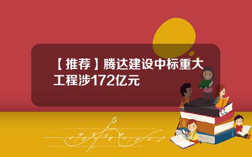 【推荐】腾达建设中标重大工程涉172亿元