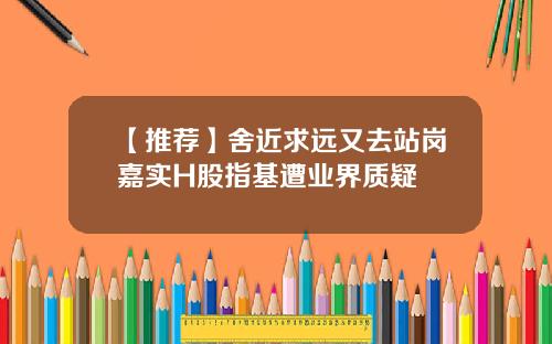 【推荐】舍近求远又去站岗嘉实H股指基遭业界质疑