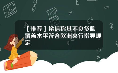 【推荐】裕信称其不良贷款覆盖水平符合欧洲央行指导规定