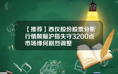 【推荐】西仪股份股票分析行情颠簸沪指失守3200点市场缘何剧烈调整