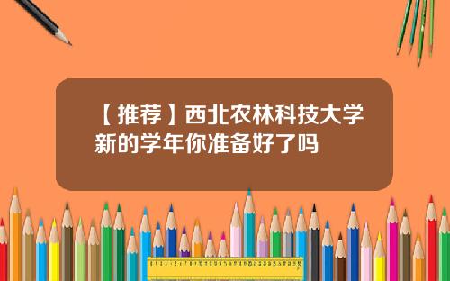 【推荐】西北农林科技大学新的学年你准备好了吗