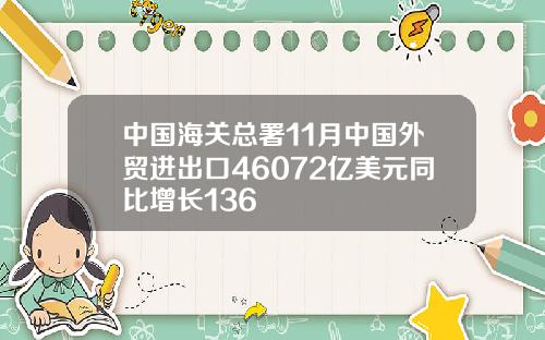 中国海关总署11月中国外贸进出口46072亿美元同比增长136