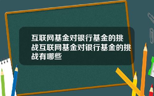 互联网基金对银行基金的挑战互联网基金对银行基金的挑战有哪些