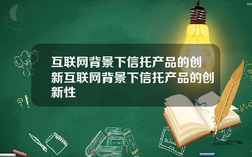 互联网背景下信托产品的创新互联网背景下信托产品的创新性