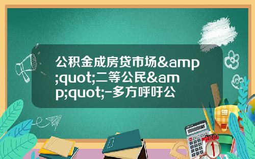 公积金成房贷市场&quot;二等公民&quot;-多方呼吁公积金加快改革