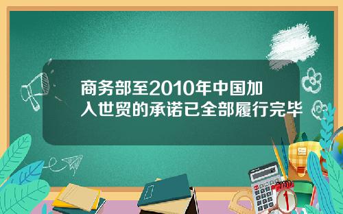 商务部至2010年中国加入世贸的承诺已全部履行完毕