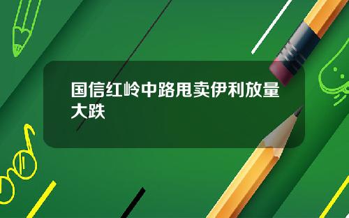 国信红岭中路甩卖伊利放量大跌