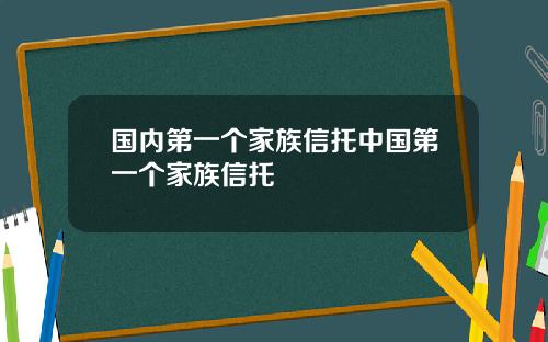 国内第一个家族信托中国第一个家族信托