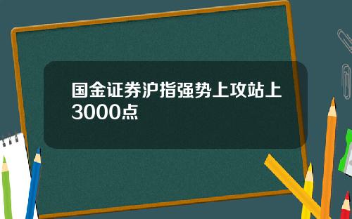 国金证券沪指强势上攻站上3000点