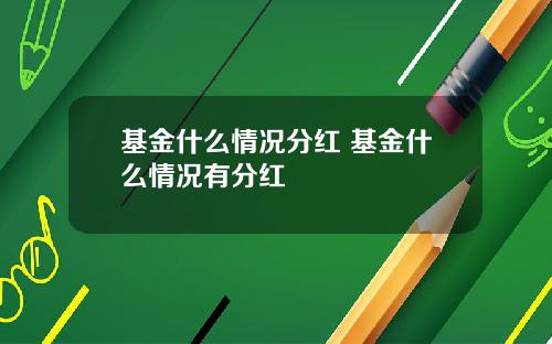 基金什么情况分红 基金什么情况有分红