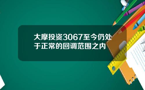 大摩投资3067至今仍处于正常的回调范围之内