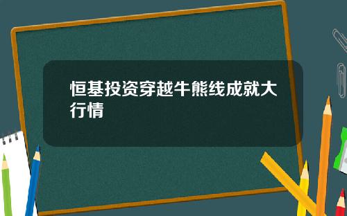 恒基投资穿越牛熊线成就大行情