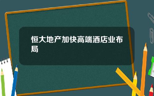 恒大地产加快高端酒店业布局