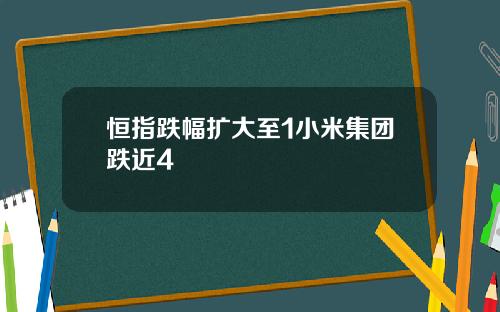 恒指跌幅扩大至1小米集团跌近4