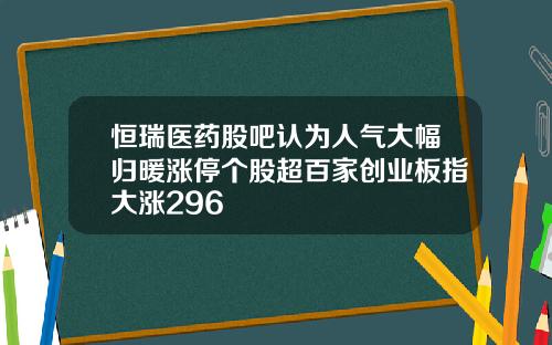 恒瑞医药股吧认为人气大幅归暖涨停个股超百家创业板指大涨296