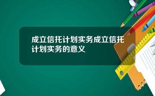 成立信托计划实务成立信托计划实务的意义