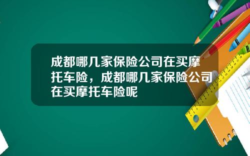 成都哪几家保险公司在买摩托车险，成都哪几家保险公司在买摩托车险呢