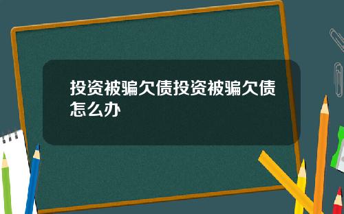 投资被骗欠债投资被骗欠债怎么办