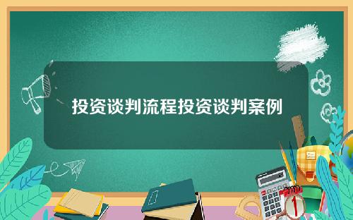 投资谈判流程投资谈判案例