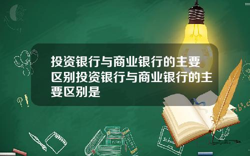 投资银行与商业银行的主要区别投资银行与商业银行的主要区别是