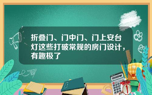 折叠门、门中门、门上安台灯这些打破常规的房门设计，有趣极了