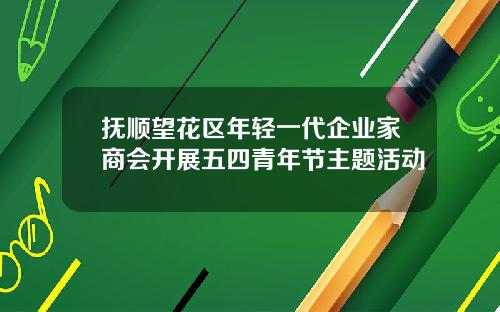 抚顺望花区年轻一代企业家商会开展五四青年节主题活动