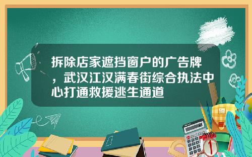 拆除店家遮挡窗户的广告牌，武汉江汉满春街综合执法中心打通救援逃生通道