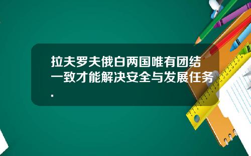 拉夫罗夫俄白两国唯有团结一致才能解决安全与发展任务.