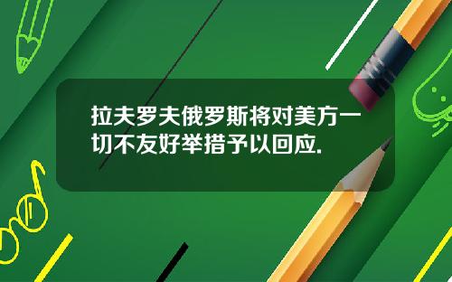 拉夫罗夫俄罗斯将对美方一切不友好举措予以回应.