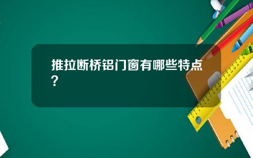 推拉断桥铝门窗有哪些特点？