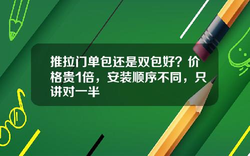 推拉门单包还是双包好？价格贵1倍，安装顺序不同，只讲对一半