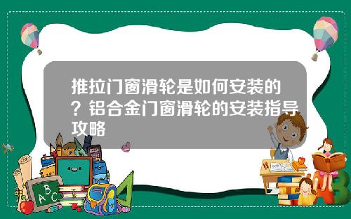 推拉门窗滑轮是如何安装的？铝合金门窗滑轮的安装指导攻略