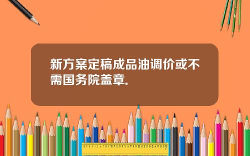 新方案定稿成品油调价或不需国务院盖章.